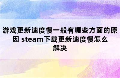 游戏更新速度慢一般有哪些方面的原因 steam下载更新速度慢怎么解决